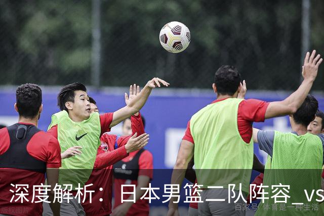 深度解析：日本男篮二队阵容 vs 中国男篮，胜负手在哪里？