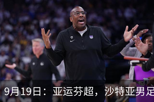9月19日：亚运芬超，沙特亚男足迎战卡塔尔亚男足赫尔火花迎战赫尔辛基